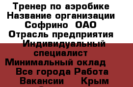 Тренер по аэробике › Название организации ­ Софрино, ОАО › Отрасль предприятия ­ Индивидуальный специалист › Минимальный оклад ­ 1 - Все города Работа » Вакансии   . Крым,Симоненко